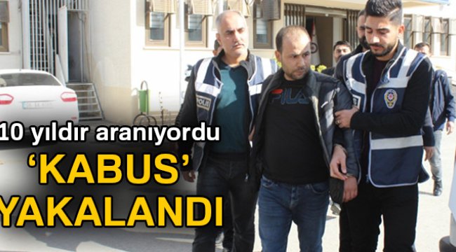 10 yıldır aranan 'kabus' lakaplı suçlu yakalandı