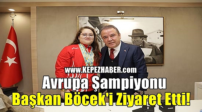 Avrupa Şampiyonu Başkan Böcek'i ziyaret etti!