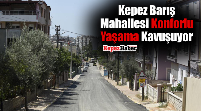 Kepez Barış Mahallesi Konforlu Yaşama Kavuşuyor