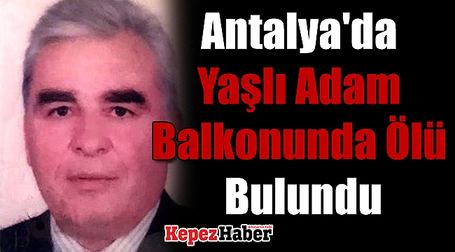 Antalya'da Yaşlı Adam Balkonunda Ölü Bulundu