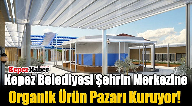 Kepez Belediyesi Şehrin Merkezine Organik Ürün Pazarı Kuruyor