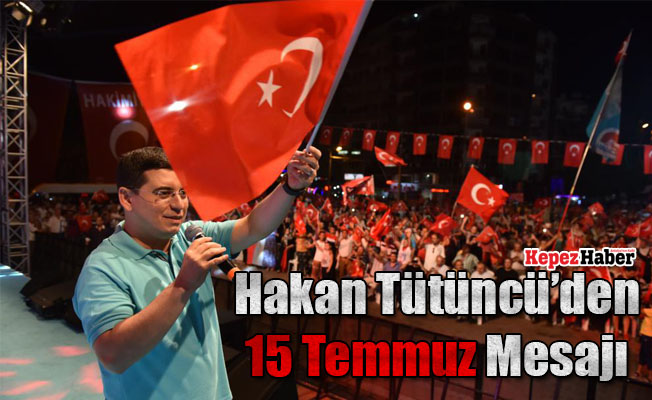 Hakan Tütüncü'den 15 Temmuz Mesajı